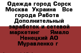 Одежда город Сорск Москва, Украина - Все города Работа » Дополнительный заработок и сетевой маркетинг   . Ямало-Ненецкий АО,Муравленко г.